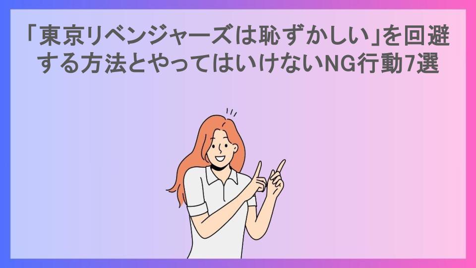 「東京リベンジャーズは恥ずかしい」を回避する方法とやってはいけないNG行動7選